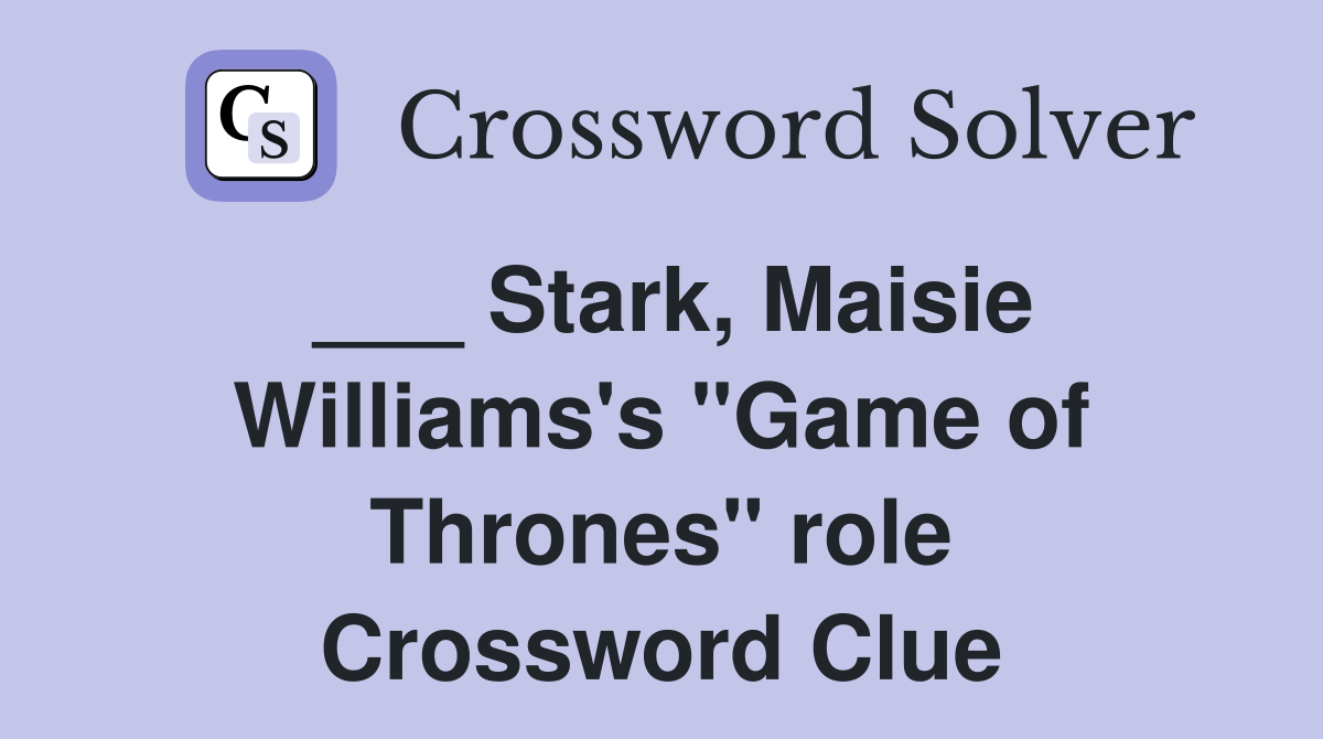 Stark, Maisie Williams's "Game of Thrones" role Crossword Clue